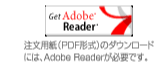 Get Adobe Reader 注文用紙（PDF形式）のダウンロードには、Adobe Readerが必要です。